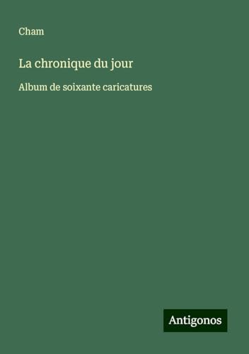 La chronique du jour: Album de soixante caricatures La chronique du jour: Album de soixante caricatures von Antigonos Verlag