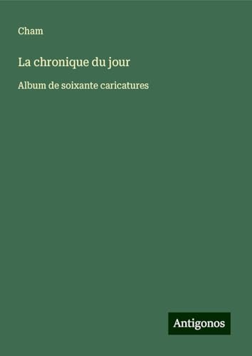 La chronique du jour: Album de soixante caricatures La chronique du jour: Album de soixante caricatures von Antigonos Verlag