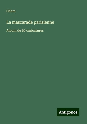 La mascarade parisienne: Album de 60 caricatures La mascarade parisienne: Album de 60 caricatures von Antigonos Verlag