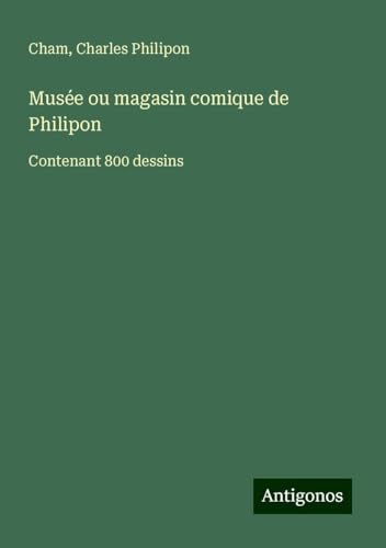 Musée ou magasin comique de Philipon: Contenant 800 dessins Musée ou magasin comique de Philipon: Contenant 800 dessins von Antigonos Verlag