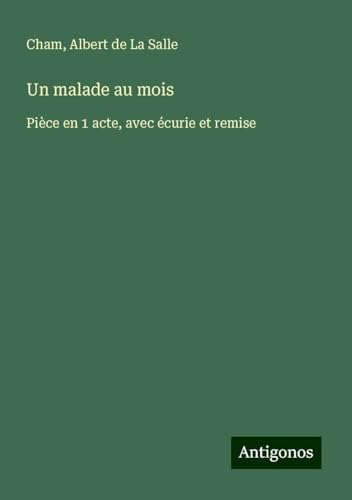 Un malade au mois: Pièce en 1 acte, avec écurie et remise Un malade au mois: Pièce en 1 acte, avec écurie et remise von Antigonos Verlag
