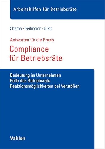 Compliance für Betriebsräte: Bedeutung im Unternehmen, Rolle des Betriebsrats, Reaktionsmöglichkeiten bei Verstößen (Arbeitshilfen für Betriebsräte) von Vahlen