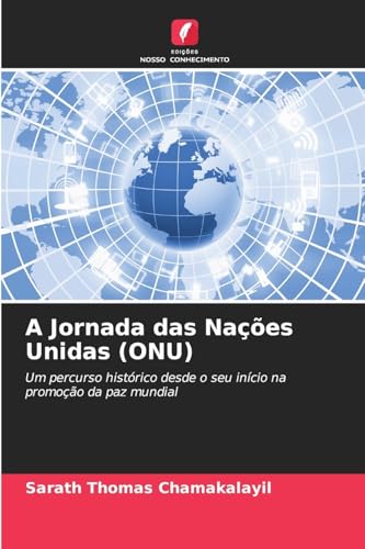 A Jornada das Nações Unidas (ONU): Um percurso histórico desde o seu início na promoção da paz mundial von Edições Nosso Conhecimento
