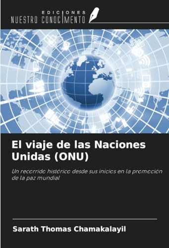 El viaje de las Naciones Unidas (ONU): Un recorrido histórico desde sus inicios en la promoción de la paz mundial von Ediciones Nuestro Conocimiento