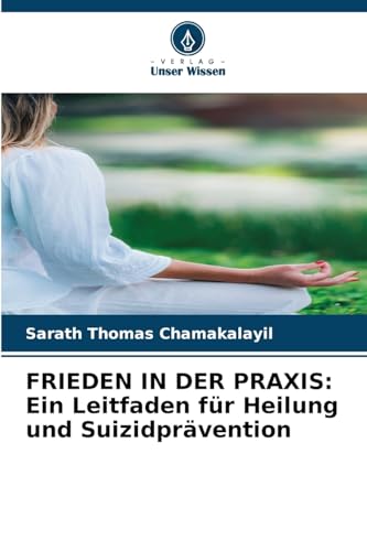 FRIEDEN IN DER PRAXIS: Ein Leitfaden für Heilung und Suizidprävention FRIEDEN IN DER PRAXIS: Ein Leitfaden für Heilung und Suizidprävention von Verlag Unser Wissen