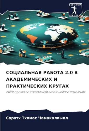 СОЦИАЛЬНАЯ РАБОТА 2.0 В АКАДЕМИЧЕСКИХ И ПРАКТИЧЕСКИХ КРУГАХ: РУКОВОДСТВО ПО СОЦИАЛЬНОЙ РАБОТЕ НОВОГО ПОКОЛЕНИЯ: RUKOVODSTVO PO SOCIAL'NOJ RABOTE NOVOGO POKOLENIYa von Sciencia Scripts