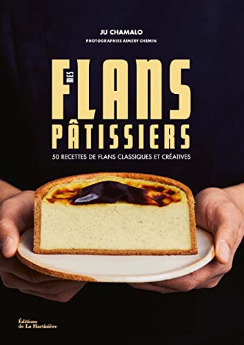Mes flans pâtissiers: 50 recettes de flans classiques et créatives