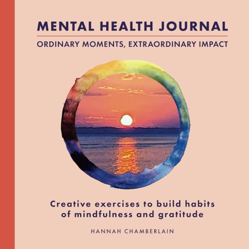 Mental Health Journal - Ordinary Moments, Extraordinary Impact: Creative exercises to build habits of mindfulness and gratitude (Good Mental Health is an Art) von Independently published