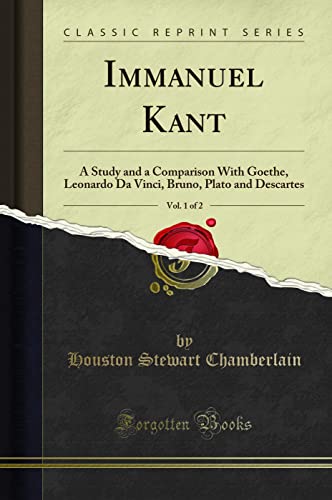 Immanuel Kant, Vol. 1 of 2: A Study and a Comparison with Goethe, Leonardo Da Vinci, Bruno, Plato and Descartes (Classic Reprint)