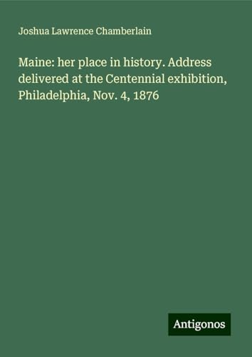 Maine: her place in history. Address delivered at the Centennial exhibition, Philadelphia, Nov. 4, 1876 von Antigonos Verlag