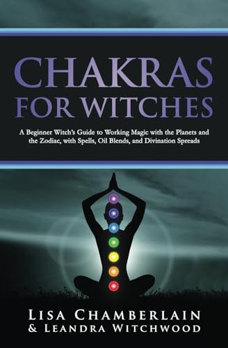 Chakras for Witches: A Beginner’s Guide to the Magic of the Body, Energy Healing, and Creating a Balanced Life
