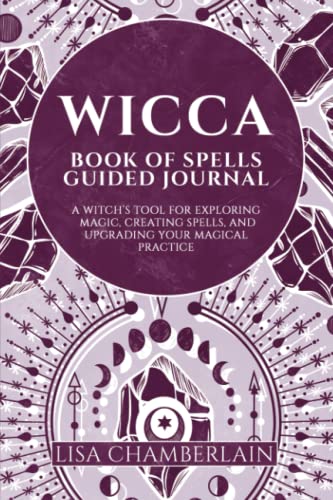 Wicca Book of Spells Guided Journal: A Witch's Tool for Exploring Magic, Creating Spells, and Upgrading Your Magical Practice Wicca Book of Spells Guided Journal: A Witch's Tool for Exploring Magic, Creating Spells, and Upgrading Your Magical Practice
