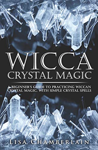 Wicca Crystal Magic: A Beginner’s Guide to Practicing Wiccan Crystal Magic, with Simple Crystal Spells (Wicca for Beginners Series)