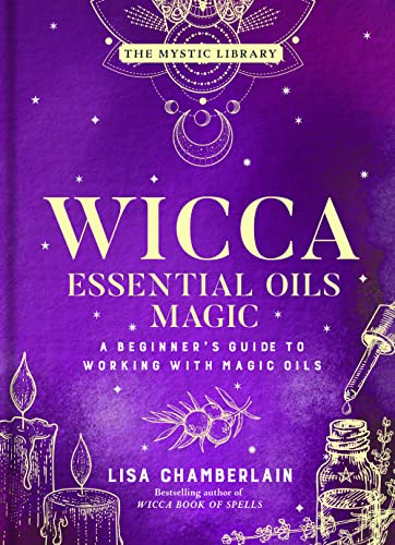 Wicca Essential Oils Magic: A Beginner's Guide to Working with Magic Oils Volume 6 (Mystic Library)