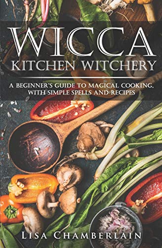Wicca Kitchen Witchery: A Beginner's Guide to Magical Cooking, with Simple Spells and Recipes (Wicca for Beginners Series)