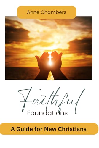 Faith Foundations: A Comprehensive Guide for New Christians of All Ages von Independently published