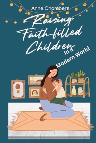 Raising Faith-Filled Kids: Christian Parenting Strategies for Today's World von Independently published