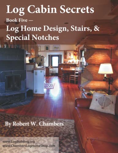 Log Cabin Secrets: Book 5:: Log Home Design, Stairs, and Special Notches