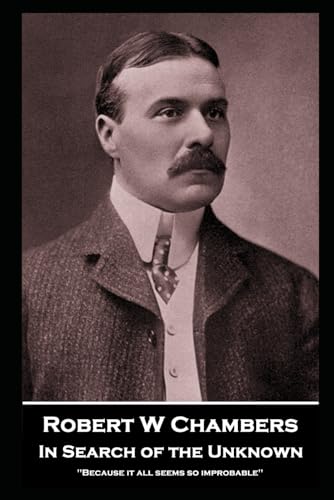 Robert W Chambers - In Search of the Unknown: 'Because it all seems so improbable'' von Horse's Mouth