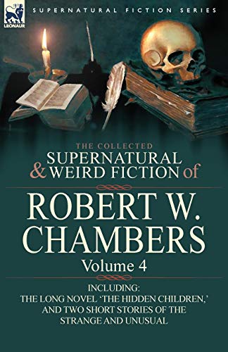 The Collected Supernatural and Weird Fiction of Robert W. Chambers: Volume 4-Including One Novel 'The Hidden Children, ' and Two Short Stories of the von Leonaur Ltd