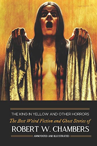 The King in Yellow and Other Horrors: The Best Weird Fiction & Ghost Stories of Robert W. Chambers, Annotated & Illustrated (Oldstyle Tales of Murder, Mystery, Horror, and Hauntings, Band 11) von CREATESPACE