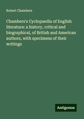 Chambers's Cyclopaedia of English literature: a history, critical and biographical, of British and American authors, with specimens of their writings von Antigonos Verlag