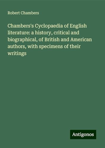 Chambers's Cyclopaedia of English literature: a history, critical and biographical, of British and American authors, with specimens of their writings von Antigonos Verlag