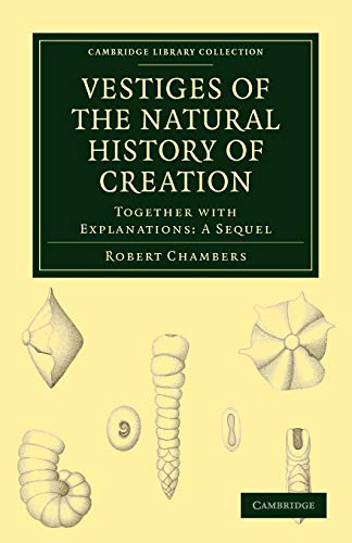 Vestiges of the Natural History of Creation: Together with Explanations: A Sequel (Cambridge Library Collection)