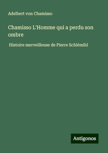 Chamisso L'Homme qui a perdu son ombre: Histoire merveilleuse de Pierre Schlémihl Chamisso L'Homme qui a perdu son ombre: Histoire merveilleuse de Pierre Schlémihl von Antigonos Verlag