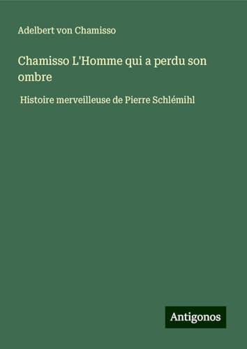 Chamisso L'Homme qui a perdu son ombre: Histoire merveilleuse de Pierre Schlémihl Chamisso L'Homme qui a perdu son ombre: Histoire merveilleuse de Pierre Schlémihl von Antigonos Verlag