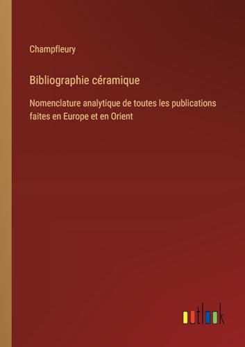Bibliographie céramique: Nomenclature analytique de toutes les publications faites en Europe et en Orient von Outlook Verlag