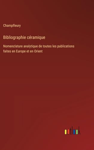 Bibliographie céramique: Nomenclature analytique de toutes les publications faites en Europe et en Orient von Outlook Verlag