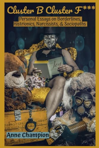 Cluster B Cluster F***: Personal Essays on Borderlines, Histrionics, Narcissists, & Sociopaths von Anne Champion