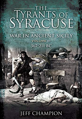 The Tyrants of Syracuse: War in Ancient Sicily: Volume II - 367-211 BC