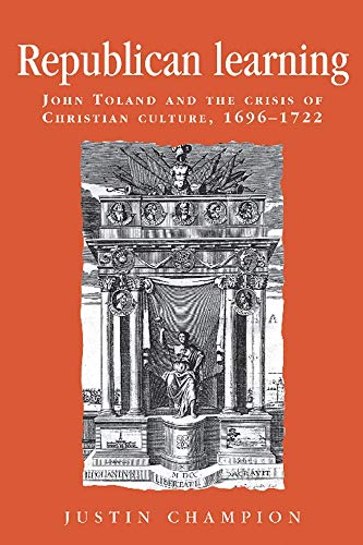 Republican learning: John Toland and the crisis of Christian culture, 1696-1722 (Politics, Culture and Society in Early Modern Britain)
