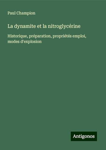 La dynamite et la nitroglycérine: Historique, préparation, propriétés emploi, modes d'explosion von Antigonos Verlag