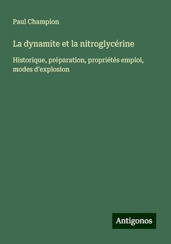 La dynamite et la nitroglycérine: Historique, préparation, propriétés emploi, modes d'explosion von Antigonos Verlag