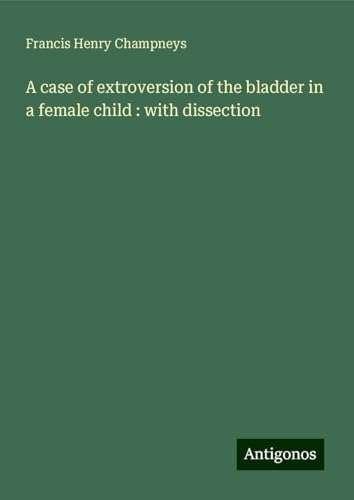 A case of extroversion of the bladder in a female child : with dissection von Antigonos Verlag