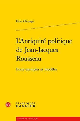 L'antiquite Politique De Jean-jacques Rousseau: Entre Exemples Et Modeles (L'europe Des Lumieres, 83) von Classiques Garnier