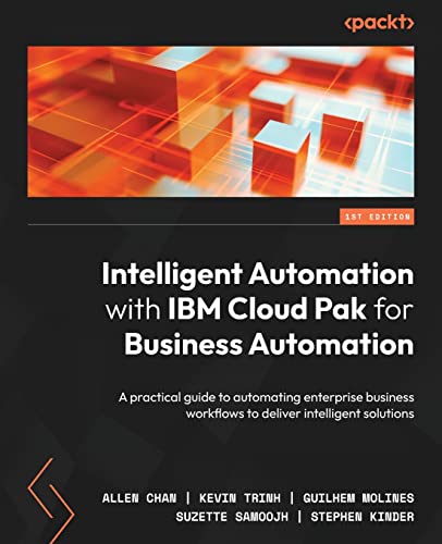 Intelligent Automation with IBM Cloud Pak for Business Automation: A practical guide to automating enterprise business workflows to deliver intelligent solutions von Packt Publishing
