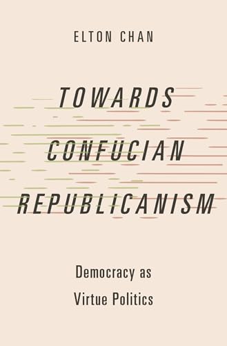 Towards Confucian Republicanism: Democracy as Virtue Politics (Studies in Comparative Political Theory) von Oxford University Press Inc