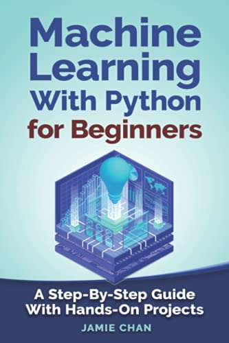 Machine Learning With Python For Beginners: A Step-By-Step Guide with Hands-On Projects (Learn Coding Fast with Hands-On Project, Band 7)