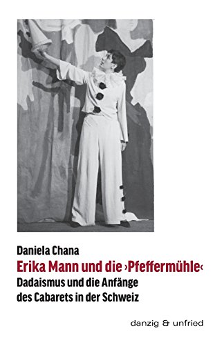 Erika Mann und die 'Pfeffermühle': Dadaismus und die Anfänge des Cabarets in der Schweiz von Danzig & Unfried