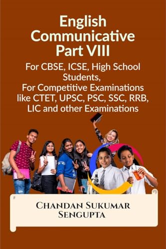 English Communicative Part VIII: For CBSE, ICSE, High School Students, For Competitive Examinations like CTET, UPSC, PSC, SSC, RRB, LIC and other Examinations English Communicative Part VIII: For CBSE, ICSE, High School Students, For Competitive Examinations like CTET, UPSC, PSC, SSC, RRB, LIC and other Examinations