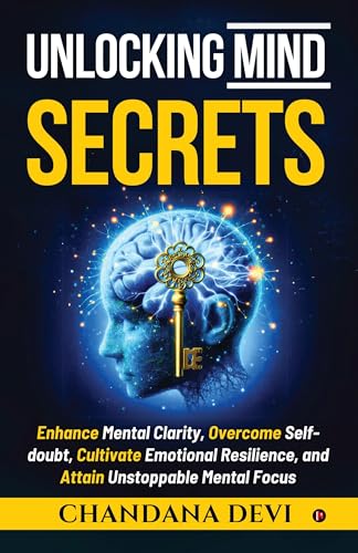 Unlocking Mind Secrets: Enhance Mental Clarity, Overcome Self-doubt, Cultivate Emotional Resilience, and Attain Unstoppable Mental Focus von Notion Press