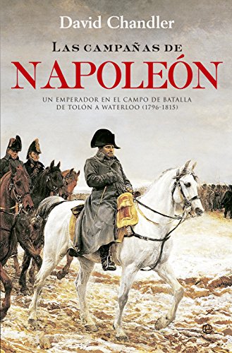 Las campañas de Napoleón : uUn emperador en el campo de batalla de Tolón a Waterloo, 1796-1815 (Historia)