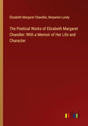 The Poetical Works of Elizabeth Margaret Chandler: With a Memoir of Her Life and Character von Outlook Verlag