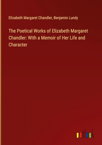 The Poetical Works of Elizabeth Margaret Chandler: With a Memoir of Her Life and Character von Outlook Verlag