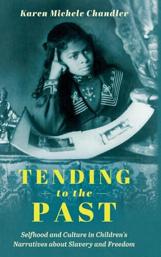 Tending to the Past: Selfhood and Culture in Children's Narratives about Slavery and Freedom: Selfhood and Culture in Children's Narratives about ... (Children's Literature Association Series) von University Press of Mississippi