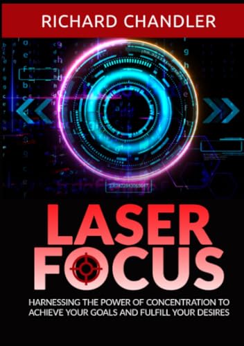 Laser Focus: Harnessing the power of Concentration to achieve your goals and fulfill your desires von Stargatebook
